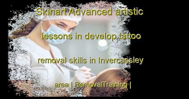 Skinart Advanced artistic lessons in develop tattoo removal skills in Invercassley area | RemovalTraining | RemovalClasses | SkinartTraining-United Kingdom